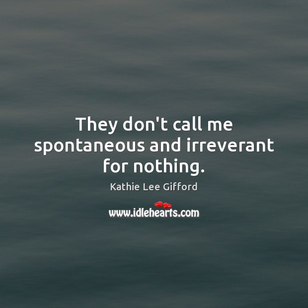 They don’t call me spontaneous and irreverant for nothing. Kathie Lee Gifford Picture Quote