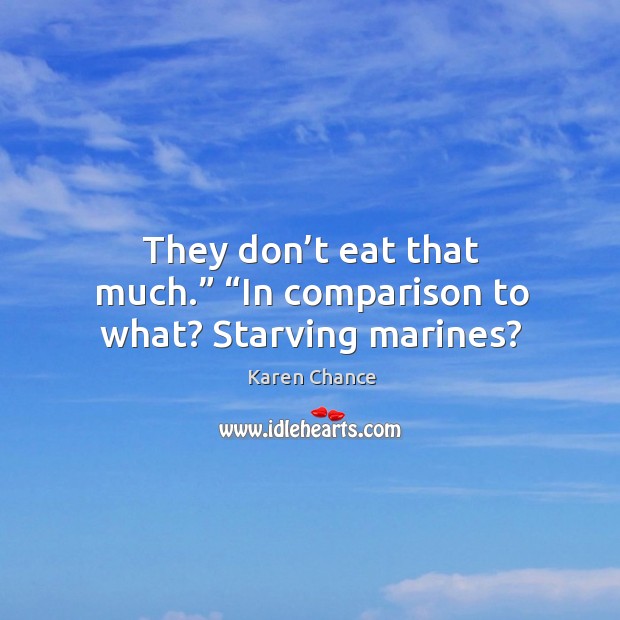 They don’t eat that much.” “In comparison to what? Starving marines? Karen Chance Picture Quote
