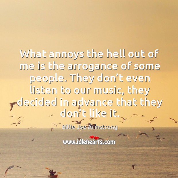 They don’t even listen to our music, they decided in advance that they don’t like it. Billie Joe Armstrong Picture Quote