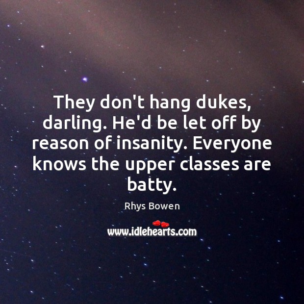 They don’t hang dukes, darling. He’d be let off by reason of Rhys Bowen Picture Quote