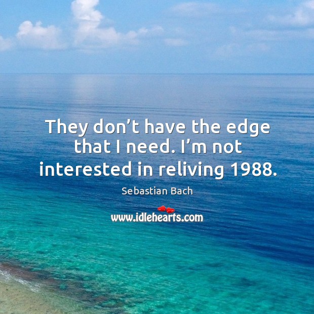 They don’t have the edge that I need. I’m not interested in reliving 1988. Sebastian Bach Picture Quote