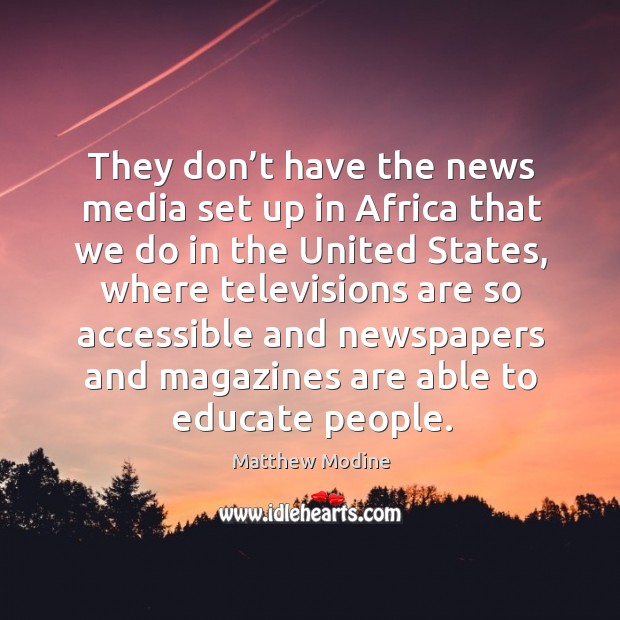 They don’t have the news media set up in africa that we do in the united states, where televisions are Matthew Modine Picture Quote