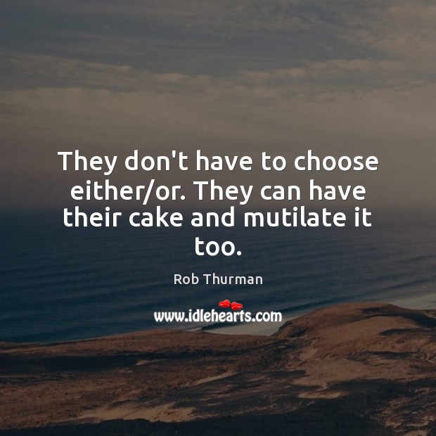 They don’t have to choose either/or. They can have their cake and mutilate it too. Rob Thurman Picture Quote
