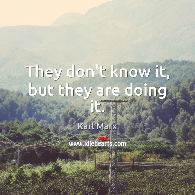 They don’t know it, but they are doing it. Karl Marx Picture Quote
