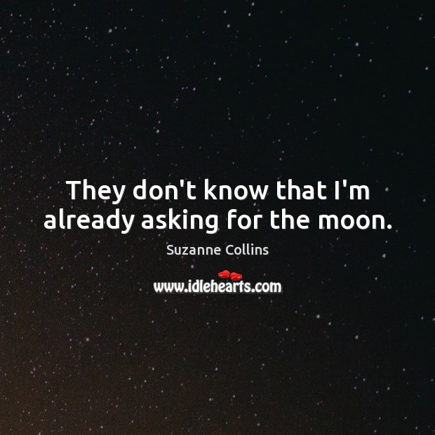 They don’t know that I’m already asking for the moon. Suzanne Collins Picture Quote