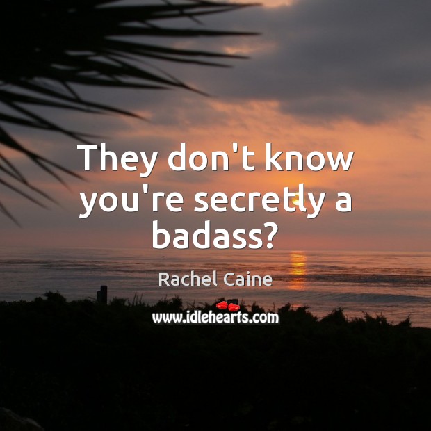 They don’t know you’re secretly a badass? Rachel Caine Picture Quote