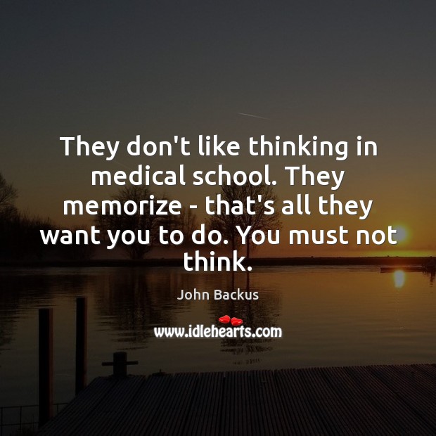 They don’t like thinking in medical school. They memorize – that’s all John Backus Picture Quote
