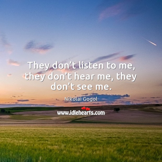 They don’t listen to me, they don’t hear me, they don’t see me. Nikolai Gogol Picture Quote