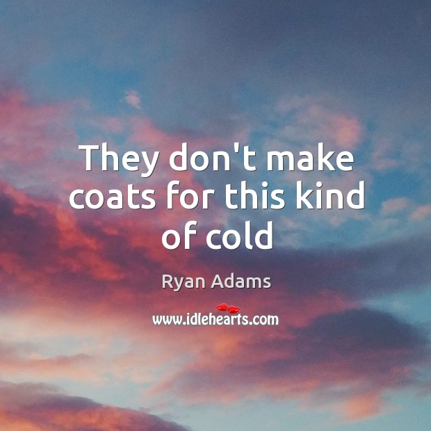 They don’t make coats for this kind of cold Ryan Adams Picture Quote