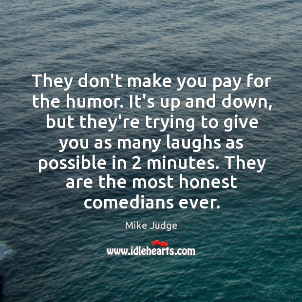 They don’t make you pay for the humor. It’s up and down, Mike Judge Picture Quote