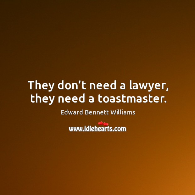 They don’t need a lawyer, they need a toastmaster. Edward Bennett Williams Picture Quote