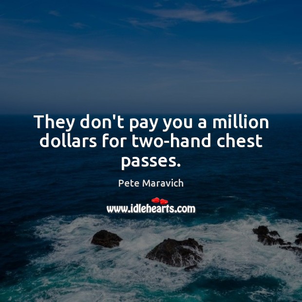 They don’t pay you a million dollars for two-hand chest passes. Pete Maravich Picture Quote