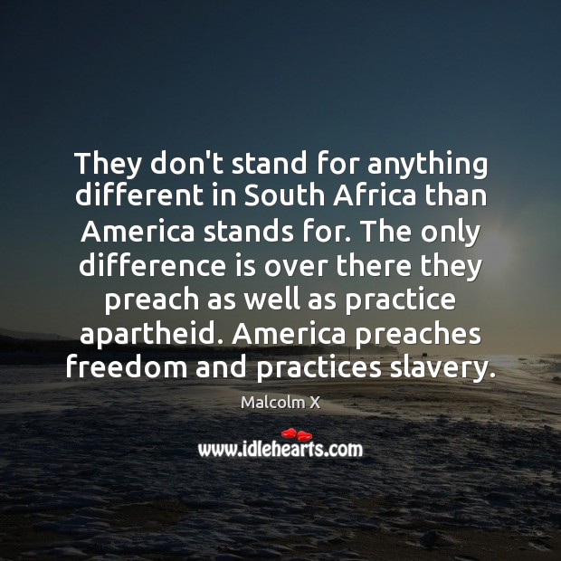 They don’t stand for anything different in South Africa than America stands Malcolm X Picture Quote