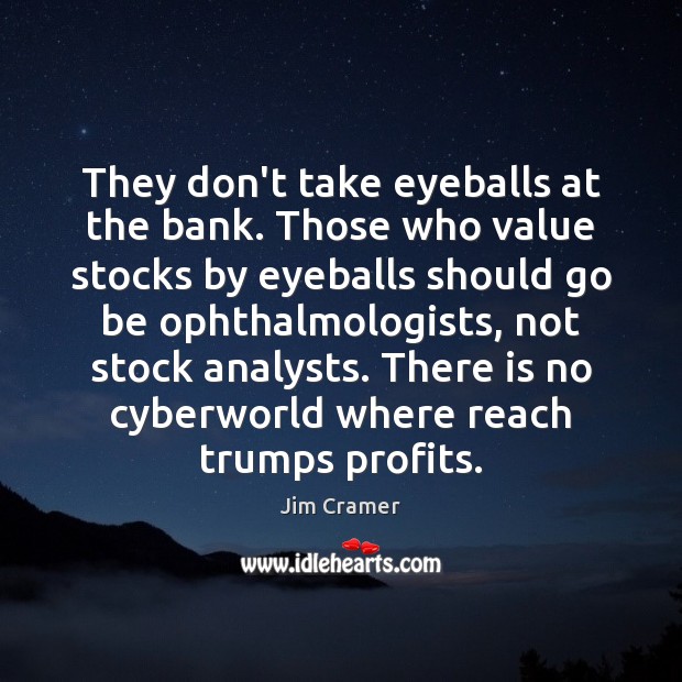 They don’t take eyeballs at the bank. Those who value stocks by Jim Cramer Picture Quote