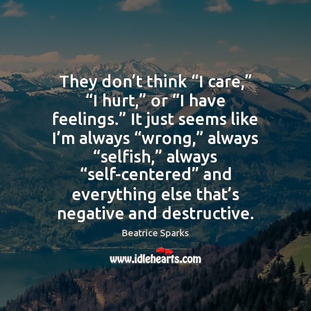 They don’t think “I care,” “I hurt,” or “I have feelings.” Beatrice Sparks Picture Quote