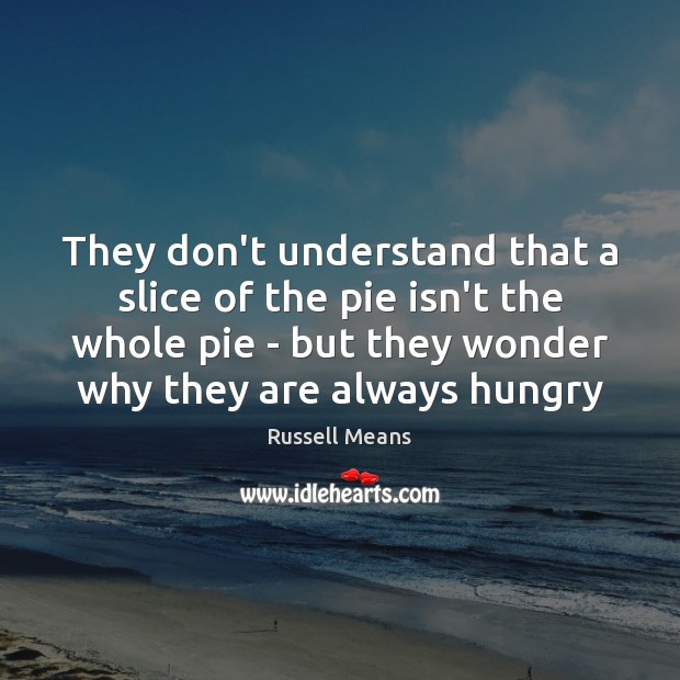 They don’t understand that a slice of the pie isn’t the whole Image