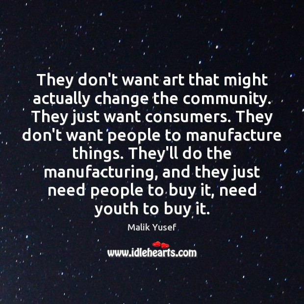 They don’t want art that might actually change the community. They just Malik Yusef Picture Quote