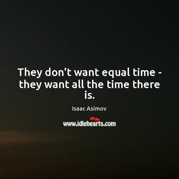 They don’t want equal time – they want all the time there is. Isaac Asimov Picture Quote
