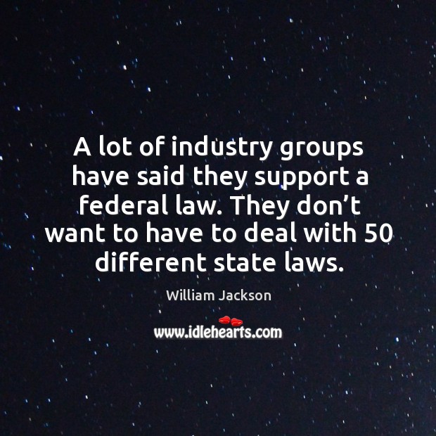 They don’t want to have to deal with 50 different state laws. William Jackson Picture Quote