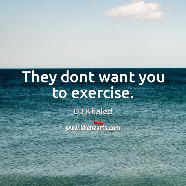 They dont want you to exercise. Image