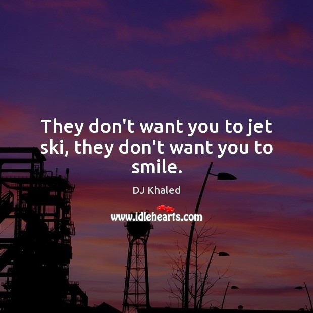They don’t want you to jet ski, they don’t want you to smile. DJ Khaled Picture Quote