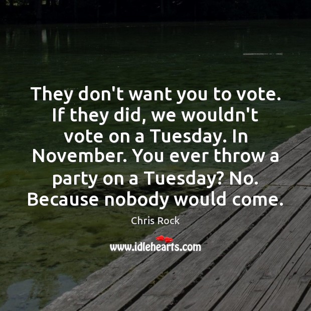 They don’t want you to vote. If they did, we wouldn’t vote Chris Rock Picture Quote