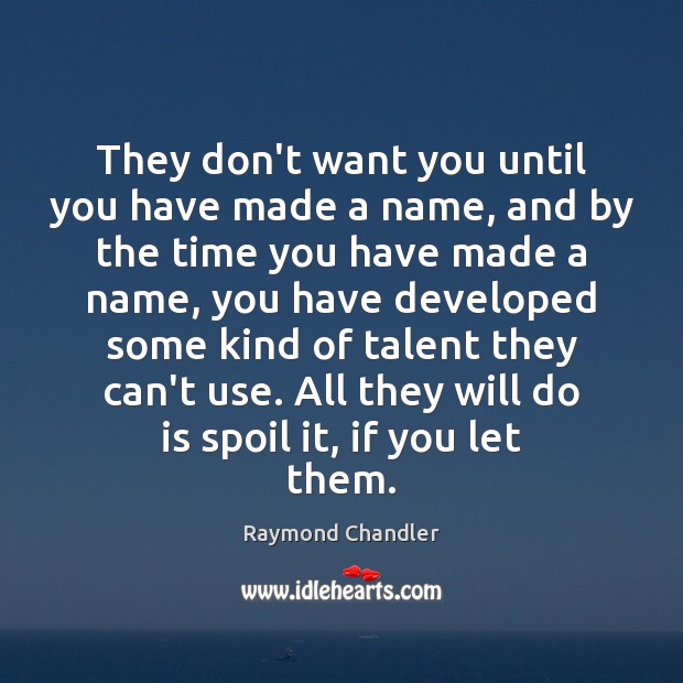 They don’t want you until you have made a name, and by Raymond Chandler Picture Quote
