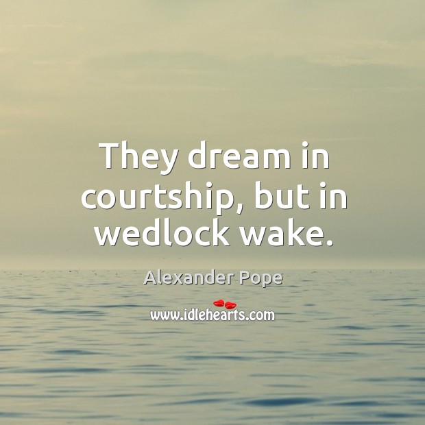They dream in courtship, but in wedlock wake. Alexander Pope Picture Quote