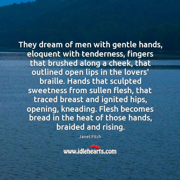 They dream of men with gentle hands, eloquent with tenderness, fingers that 