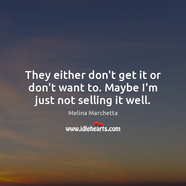They either don’t get it or don’t want to. Maybe I’m just not selling it well. Melina Marchetta Picture Quote