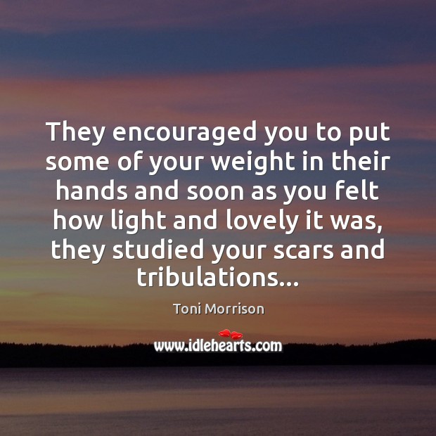 They encouraged you to put some of your weight in their hands Toni Morrison Picture Quote