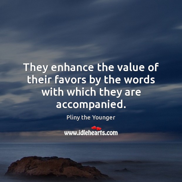 They enhance the value of their favors by the words with which they are accompanied. Pliny the Younger Picture Quote