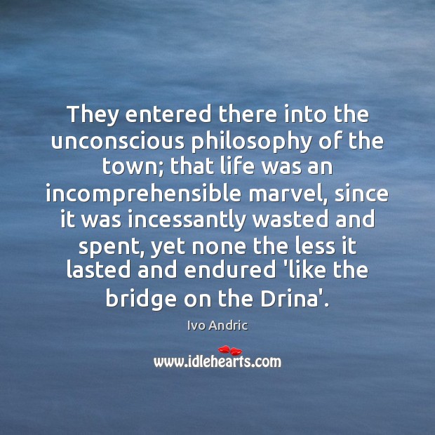 They entered there into the unconscious philosophy of the town; that life Ivo Andric Picture Quote