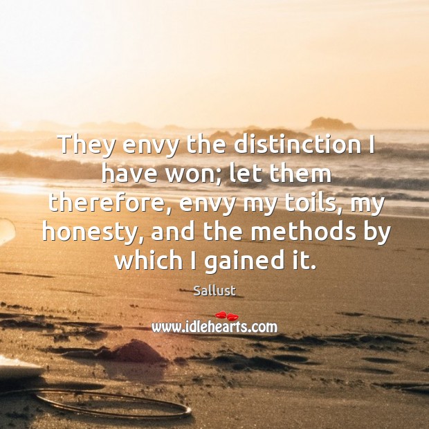 They envy the distinction I have won; let them therefore, envy my toils, my honesty. Image