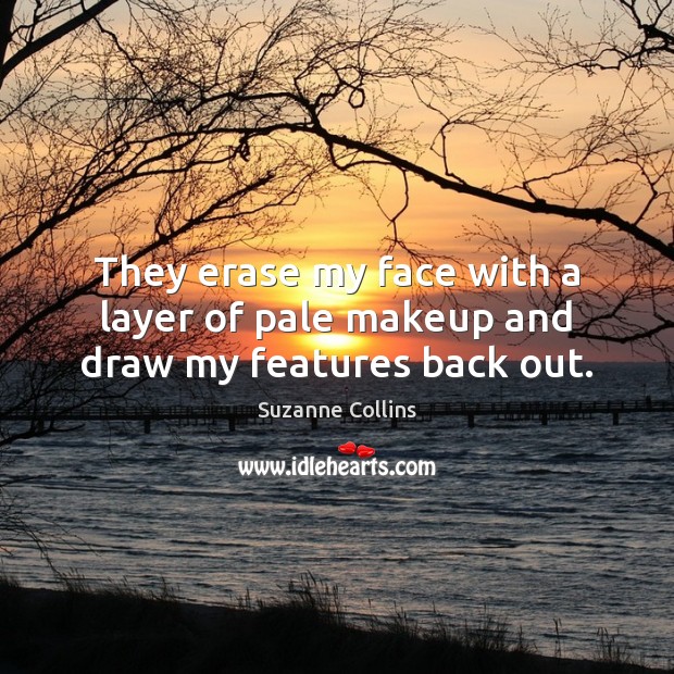 They erase my face with a layer of pale makeup and draw my features back out. Suzanne Collins Picture Quote