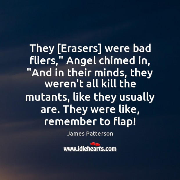 They [Erasers] were bad fliers,” Angel chimed in, “And in their minds, James Patterson Picture Quote