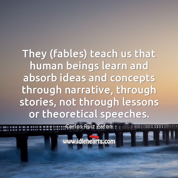 They (fables) teach us that human beings learn and absorb ideas and Carlos Ruiz Zafon Picture Quote