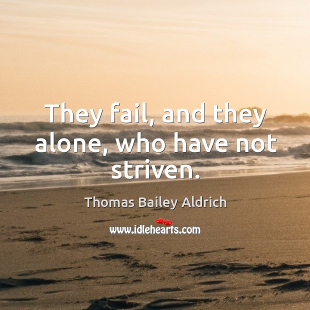 They fail, and they alone, who have not striven. Thomas Bailey Aldrich Picture Quote