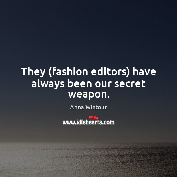 They (fashion editors) have always been our secret weapon. Image