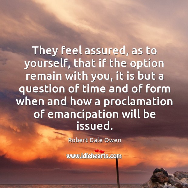 They feel assured, as to yourself, that if the option remain with you, it is but a question Robert Dale Owen Picture Quote