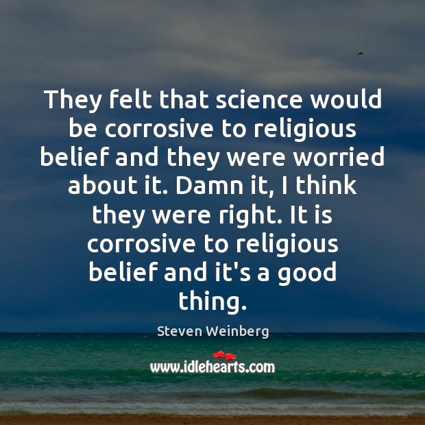 They felt that science would be corrosive to religious belief and they Image