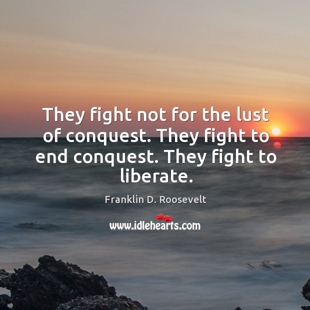 They fight not for the lust of conquest. They fight to end Liberate Quotes Image