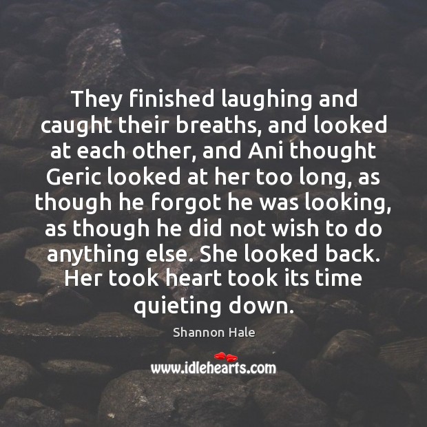 They finished laughing and caught their breaths, and looked at each other, Shannon Hale Picture Quote