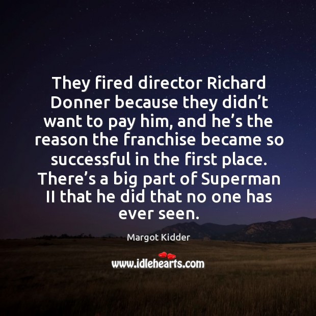 They fired director richard donner because they didn’t want to pay him, and he’s the reason the Margot Kidder Picture Quote