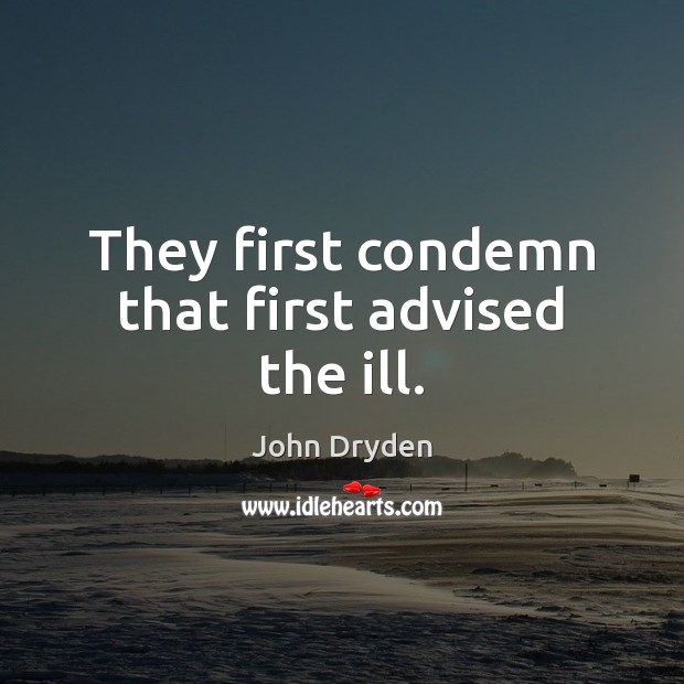 They first condemn that first advised the ill. 