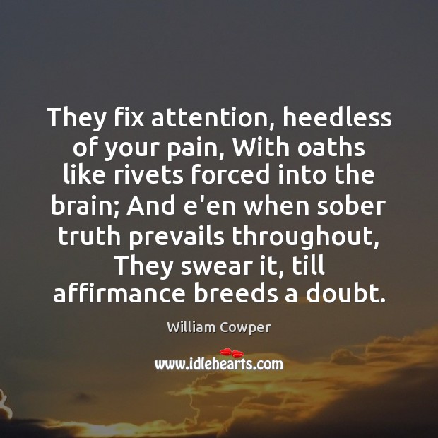 They fix attention, heedless of your pain, With oaths like rivets forced William Cowper Picture Quote