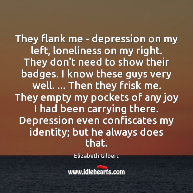 They flank me – depression on my left, loneliness on my right. Image