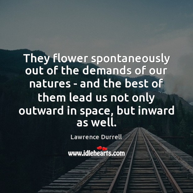They flower spontaneously out of the demands of our natures – and Lawrence Durrell Picture Quote