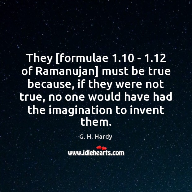 They [formulae 1.10 – 1.12 of Ramanujan] must be true because, if they were G. H. Hardy Picture Quote
