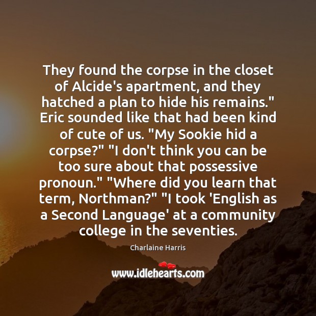 They found the corpse in the closet of Alcide’s apartment, and they Charlaine Harris Picture Quote